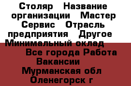 Столяр › Название организации ­ Мастер Сервис › Отрасль предприятия ­ Другое › Минимальный оклад ­ 50 000 - Все города Работа » Вакансии   . Мурманская обл.,Оленегорск г.